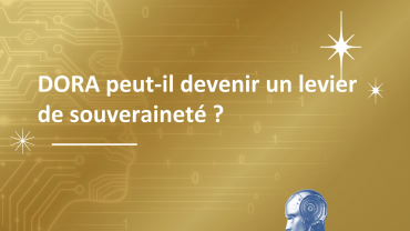 DORA peut-il devenir un levier de souveraineté ? DORA peut-il devenir un levier de souveraineté ?